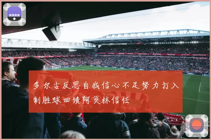 多尔古反思自我信心不足努力打入制胜球回馈阿莫林信任