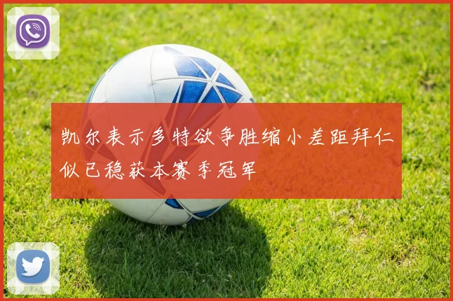 凯尔表示多特欲争胜缩小差距拜仁似已稳获本赛季冠军