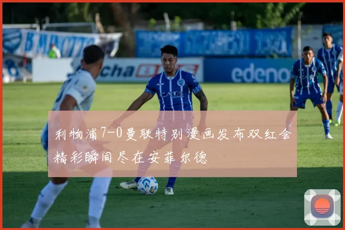 利物浦7-0曼联特别漫画发布双红会精彩瞬间尽在安菲尔德