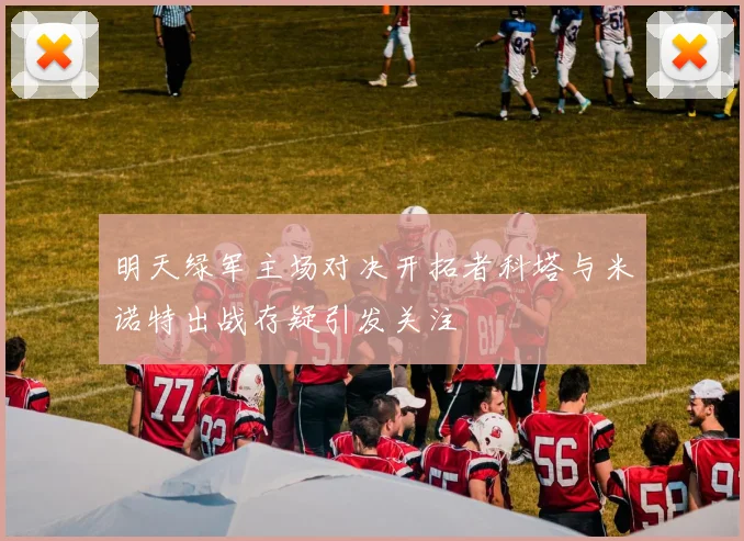 明天绿军主场对决开拓者科塔与米诺特出战存疑引发关注