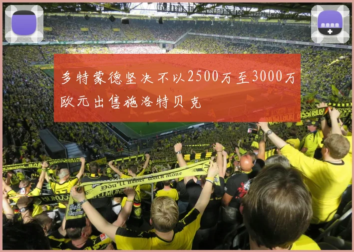 多特蒙德坚决不以2500万至3000万欧元出售施洛特贝克