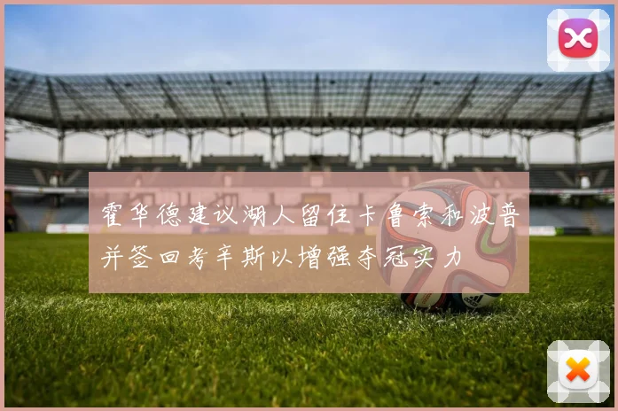 霍华德建议湖人留住卡鲁索和波普并签回考辛斯以增强夺冠实力