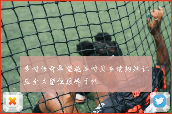 多特传奇希望施洛特贝克续约拜仁应全力留住巅峰于帕