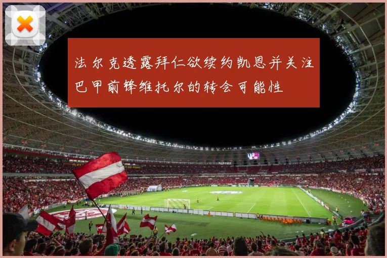 法尔克透露拜仁欲续约凯恩并关注巴甲前锋维托尔的转会可能性