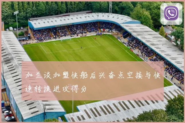 加兰谈加盟快船后兴奋点空接与快速转换进攻得分