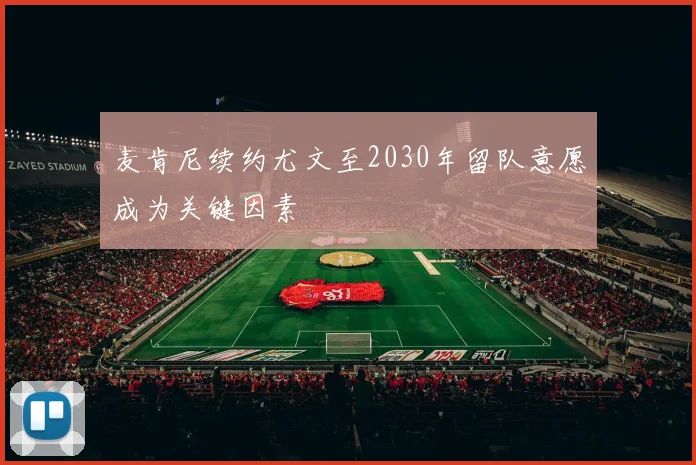 麦肯尼续约尤文至2030年留队意愿成为关键因素