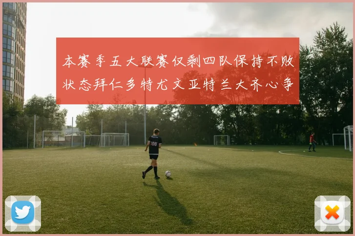本赛季五大联赛仅剩四队保持不败状态拜仁多特尤文亚特兰大齐心争冠