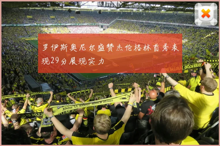 罗伊斯奥尼尔盛赞杰伦格林首秀表现29分展现实力
