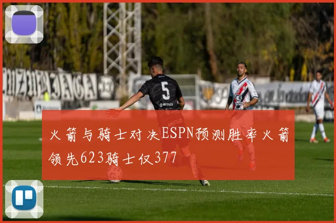 火箭与骑士对决ESPN预测胜率火箭领先623骑士仅377