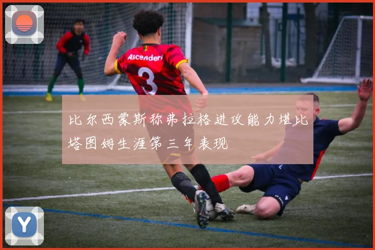 比尔西蒙斯称弗拉格进攻能力堪比塔图姆生涯第三年表现