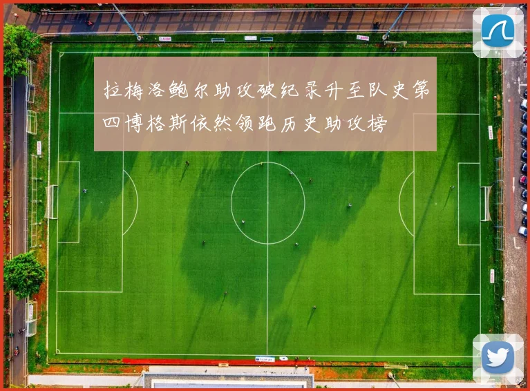 拉梅洛鲍尔助攻破纪录升至队史第四博格斯依然领跑历史助攻榜