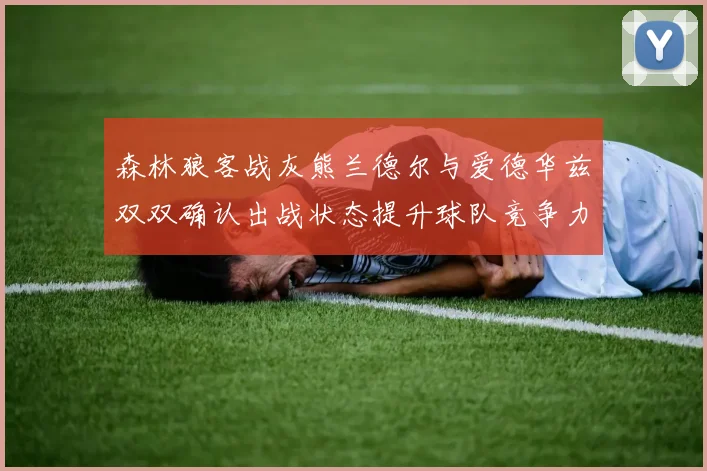 森林狼客战灰熊兰德尔与爱德华兹双双确认出战状态提升球队竞争力
