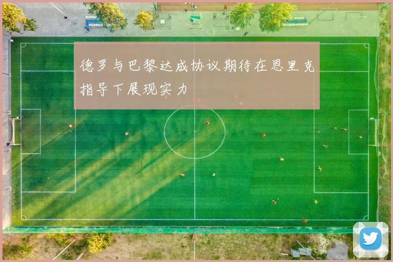 德罗与巴黎达成协议期待在恩里克指导下展现实力