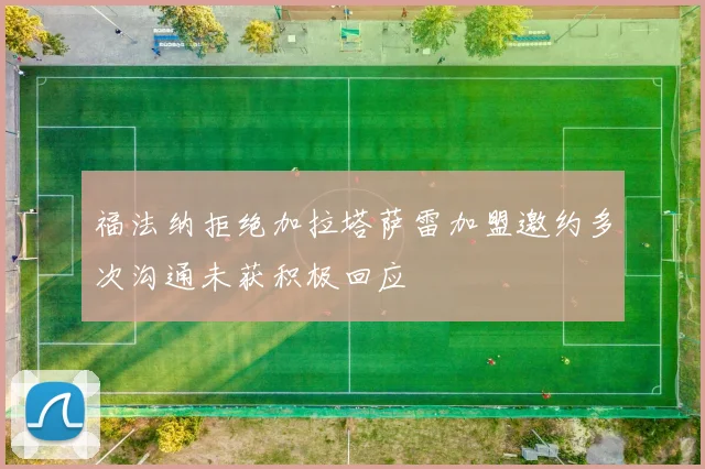 福法纳拒绝加拉塔萨雷加盟邀约多次沟通未获积极回应