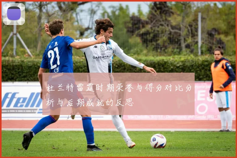 杜兰特雷霆时期荣誉与得分对比分析与后期成就的反思