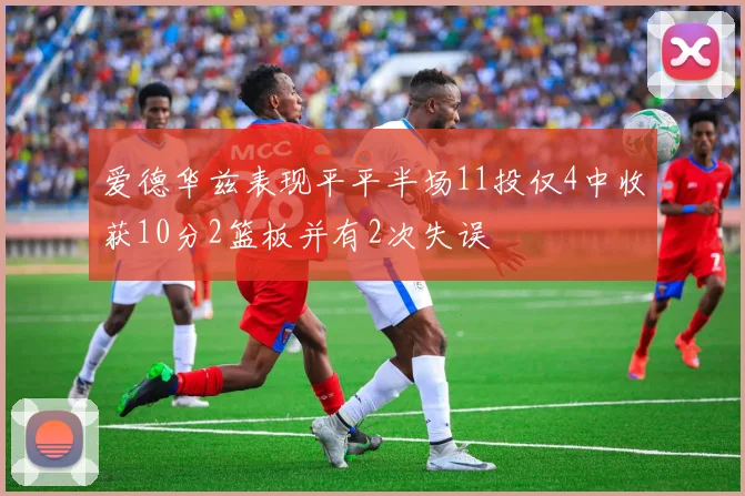 爱德华兹表现平平半场11投仅4中收获10分2篮板并有2次失误