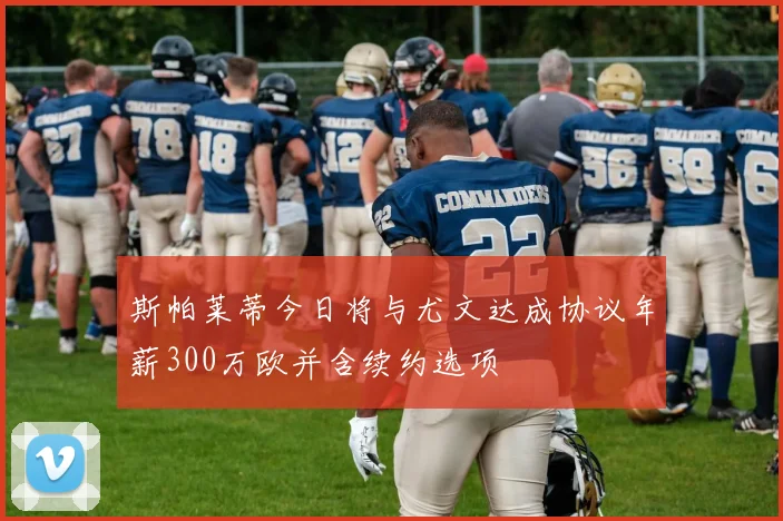 斯帕莱蒂今日将与尤文达成协议年薪300万欧并含续约选项
