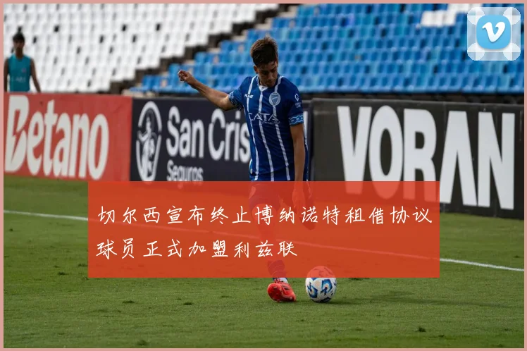 切尔西宣布终止博纳诺特租借协议球员正式加盟利兹联