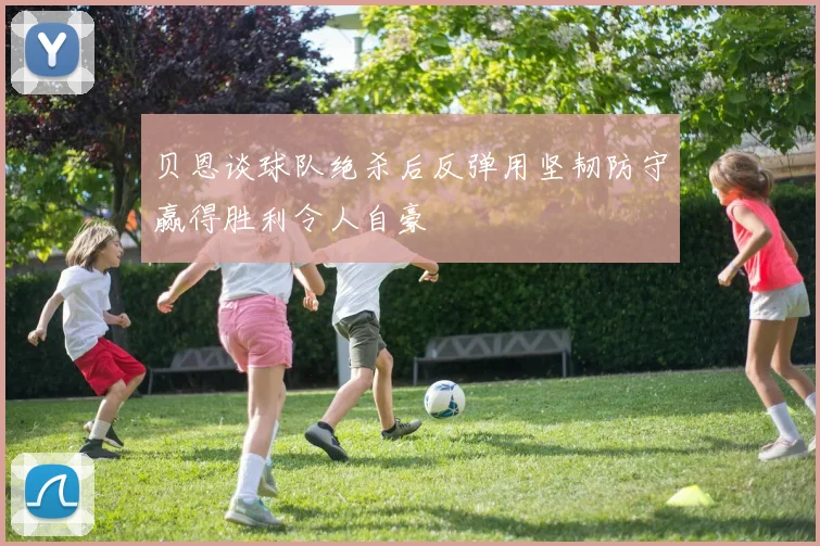 贝恩谈球队绝杀后反弹用坚韧防守赢得胜利令人自豪